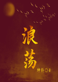 浪荡(古言1V1H)TXT下载-笔趣阁作者:坤卦